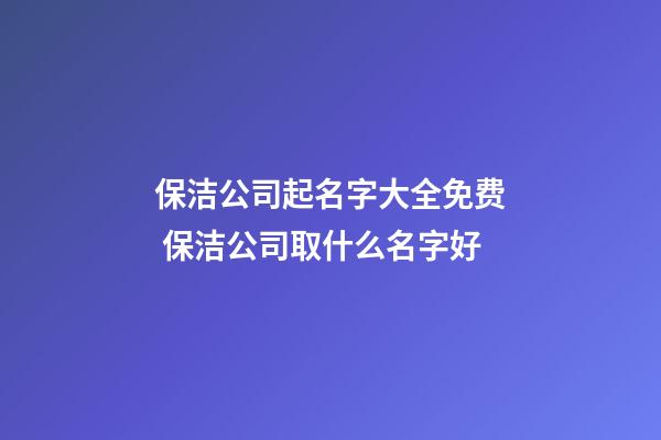 保洁公司起名字大全免费 保洁公司取什么名字好-第1张-公司起名-玄机派